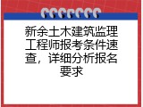 新余土木建筑监理工程师报考条件速查，详细分析报名要求