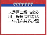 大足区二级市政公用工程建造师考试一年几次共多少题
