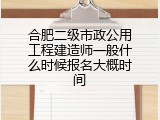 合肥二级市政公用工程建造师一般什么时候报名大概时间