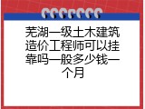 芜湖一级土木建筑造价工程师可以挂靠吗一般多少钱一个月