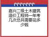 嘉兴二级土木建筑造价工程师一年考几次总共需要花多少钱