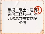 黑河二级土木建筑造价工程师一年考几次总共需要花多少钱