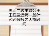 黑河二级市政公用工程建造师一般什么时候报名大概时间