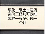 绥化一级土木建筑造价工程师可以挂靠吗一般多少钱一个月