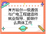 齐齐哈尔一级通信与广电工程建造师就业指导，能做什么具体工作
