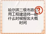 哈尔滨二级市政公用工程建造师一般什么时候报名大概时间