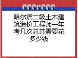 哈尔滨二级土木建筑造价工程师一年考几次总共需要花多少钱