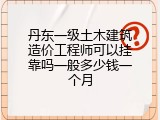 丹东一级土木建筑造价工程师可以挂靠吗一般多少钱一个月