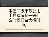 本溪二级市政公用工程建造师一般什么时候报名大概时间