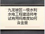 九龙坡区一级水利水电工程建造师考试有用吗难度如何含金量