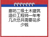 廊坊二级土木建筑造价工程师一年考几次总共需要花多少钱