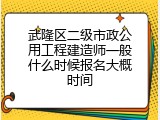 武隆区二级市政公用工程建造师一般什么时候报名大概时间