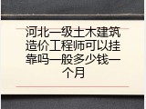 河北一级土木建筑造价工程师可以挂靠吗一般多少钱一个月
