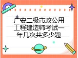 广安二级市政公用工程建造师考试一年几次共多少题