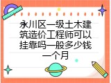 永川区一级土木建筑造价工程师可以挂靠吗一般多少钱一个月