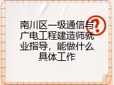 南川区一级通信与广电工程建造师就业指导，能做什么具体工作