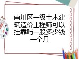 南川区一级土木建筑造价工程师可以挂靠吗一般多少钱一个月