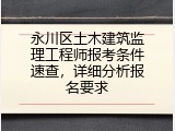 永川区土木建筑监理工程师报考条件速查，详细分析报名要求