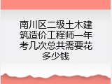 南川区二级土木建筑造价工程师一年考几次总共需要花多少钱