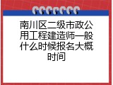 南川区二级市政公用工程建造师一般什么时候报名大概时间