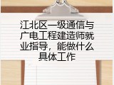 江北区一级通信与广电工程建造师就业指导，能做什么具体工作