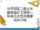 沙坪坝区二级土木建筑造价工程师一年考几次总共需要花多少钱
