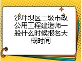 沙坪坝区二级市政公用工程建造师一般什么时候报名大概时间