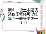 眉山一级土木建筑造价工程师可以挂靠吗一般多少钱一个月