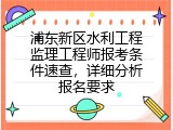 浦东新区水利工程监理工程师报考条件速查，详细分析报名要求