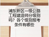 浦东新区一级公路工程建造师分级别吗？各个级别报考条件有哪些