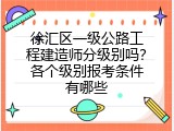 徐汇区一级公路工程建造师分级别吗？各个级别报考条件有哪些