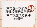 津南区一级公路工程建造师分级别吗？各个级别报考条件有哪些