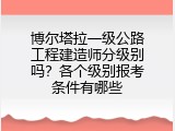 博尔塔拉一级公路工程建造师分级别吗？各个级别报考条件有哪些