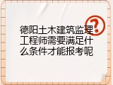 德阳土木建筑监理工程师需要满足什么条件才能报考呢
