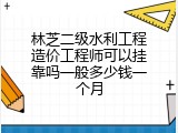 林芝二级水利工程造价工程师可以挂靠吗一般多少钱一个月