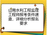 山南水利工程监理工程师报考条件速查，详细分析报名要求