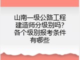 山南一级公路工程建造师分级别吗？各个级别报考条件有哪些