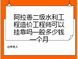 阿拉善二级水利工程造价工程师可以挂靠吗一般多少钱一个月