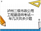 泸州二级市政公用工程建造师考试一年几次共多少题