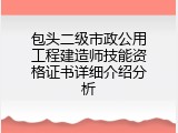 包头二级市政公用工程建造师技能资格证书详细介绍分析