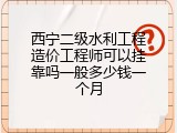 西宁二级水利工程造价工程师可以挂靠吗一般多少钱一个月