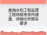 青海水利工程监理工程师报考条件速查，详细分析报名要求