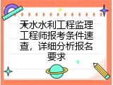 天水水利工程监理工程师报考条件速查，详细分析报名要求