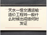 天水一级交通运输造价工程师一般什么时候出成绩何时发证