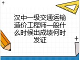 汉中一级交通运输造价工程师一般什么时候出成绩何时发证