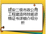 延安二级市政公用工程建造师技能资格证书详细介绍分析