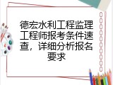 德宏水利工程监理工程师报考条件速查，详细分析报名要求