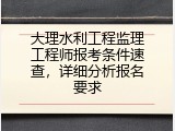 大理水利工程监理工程师报考条件速查，详细分析报名要求