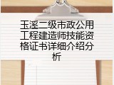 玉溪二级市政公用工程建造师技能资格证书详细介绍分析