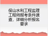 保山水利工程监理工程师报考条件速查，详细分析报名要求
